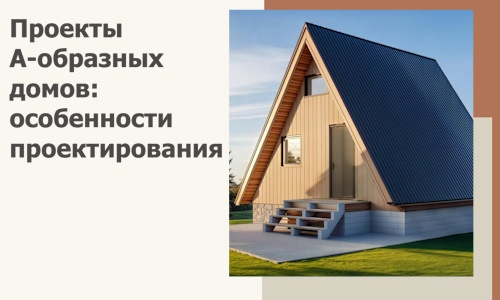 Проекты А-образных домов: особенности проектирования и строительства в Перми